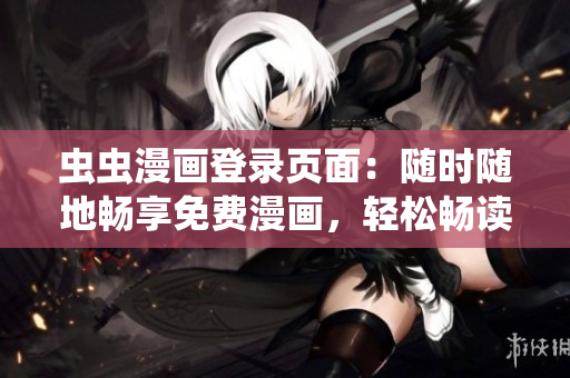 蟲蟲漫畫登錄頁面：隨時隨地暢享免費漫畫，輕松暢讀網(wǎng)頁版漫畫！