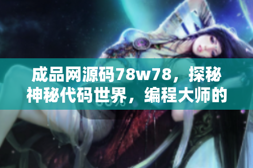 成品網(wǎng)源碼78w78，探秘神秘代碼世界，編程大師的奇妙創(chuàng)作秘籍
