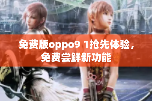 免費版oppo9 1搶先體驗，免費嘗鮮新功能