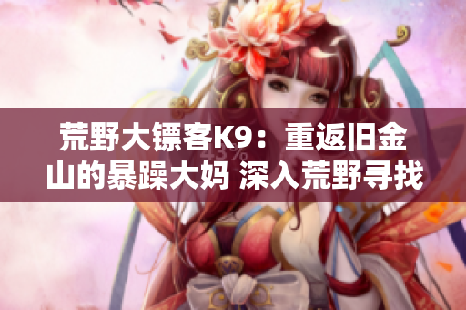 荒野大鏢客K9：重返舊金山的暴躁大媽 深入荒野尋找復(fù)仇的故事