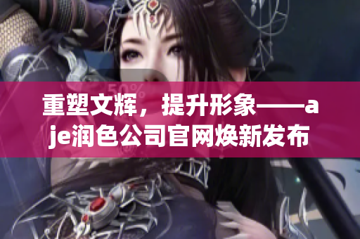 重塑文輝，提升形象——aje潤色公司官網(wǎng)煥新發(fā)布