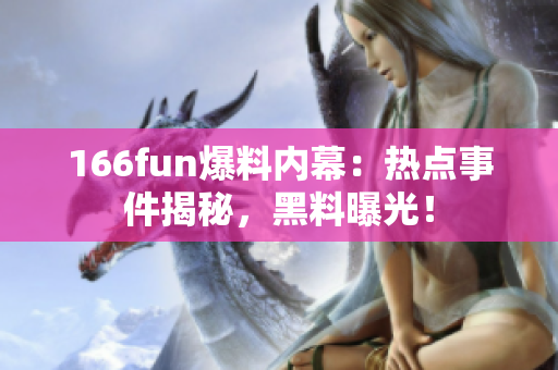 166fun爆料內(nèi)幕：熱點(diǎn)事件揭秘，黑料曝光！
