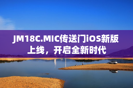 JM18C.MIC傳送門iOS新版上線，開啟全新時代