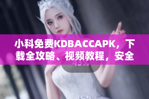小科免費KDBACCAPK，下載全攻略、視頻教程，安全、穩(wěn)定的KDBACCAPK安裝指南