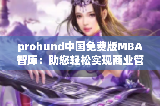 prohund中國(guó)免費(fèi)版MBA智庫(kù)：助您輕松實(shí)現(xiàn)商業(yè)管理夢(mèng)想