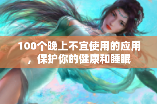 100個晚上不宜使用的應(yīng)用，保護你的健康和睡眠