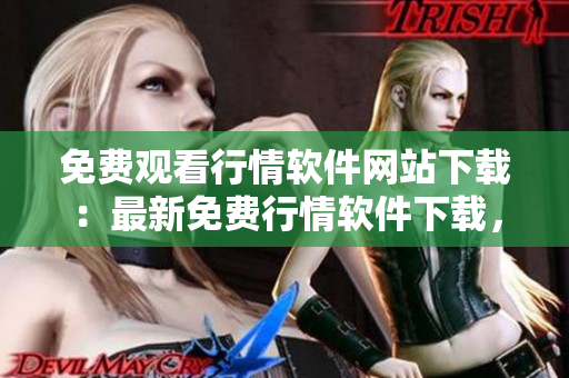 免費(fèi)觀(guān)看行情軟件網(wǎng)站下載：最新免費(fèi)行情軟件下載，查看實(shí)時(shí)行情免費(fèi)工具