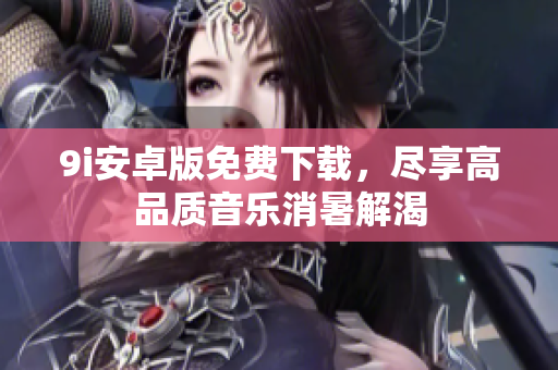 9i安卓版免費(fèi)下載，盡享高品質(zhì)音樂(lè)消暑解渴