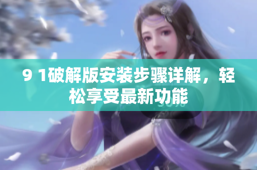 9 1破解版安裝步驟詳解，輕松享受最新功能