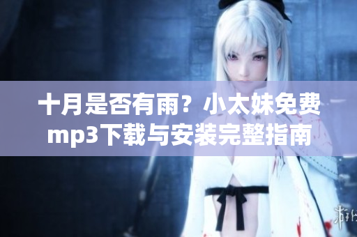 十月是否有雨？小太妹免費(fèi)mp3下載與安裝完整指南