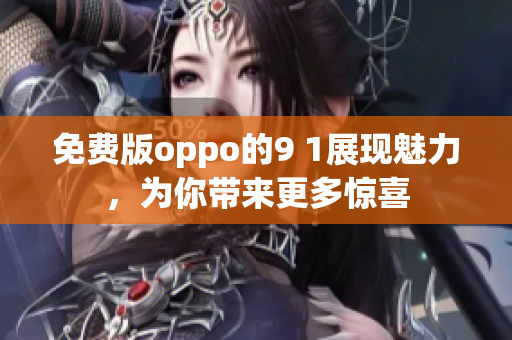 免費版oppo的9 1展現(xiàn)魅力，為你帶來更多驚喜