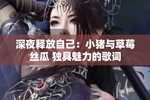 深夜釋放自己：小豬與草莓絲瓜 獨具魅力的歌詞
