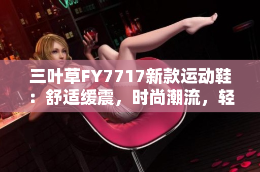 三葉草FY7717新款運動鞋：舒適緩震，時尚潮流，輕盈透氣