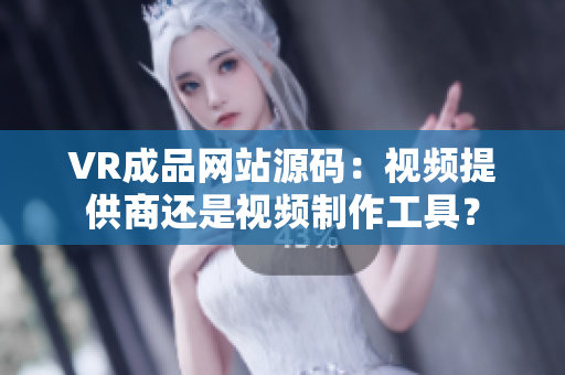 VR成品網(wǎng)站源碼：視頻提供商還是視頻制作工具？