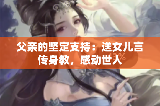 父親的堅定支持：送女兒言傳身教，感動世人