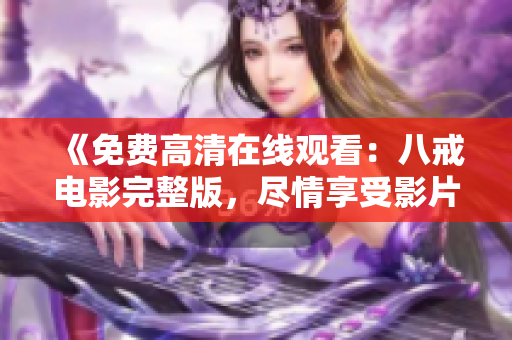 《免費高清在線觀看：八戒電影完整版，盡情享受影片樂趣！》