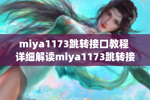 miya1173跳轉接口教程 詳細解讀miya1173跳轉接口實現(xiàn)步驟