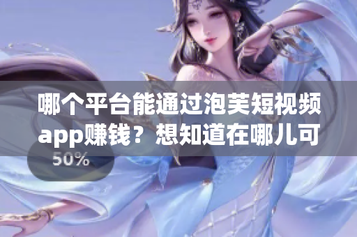 哪個(gè)平臺(tái)能通過泡芙短視頻app賺錢？想知道在哪兒可以賺錢？