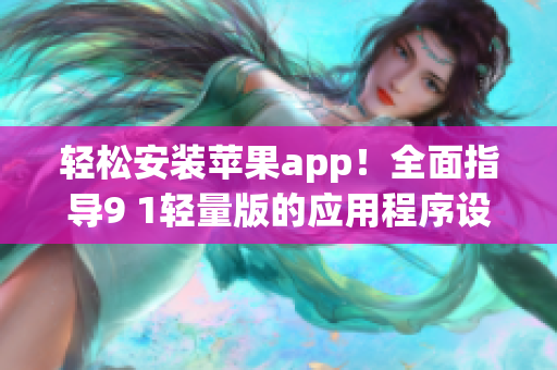 輕松安裝蘋果app！全面指導9 1輕量版的應用程序設置