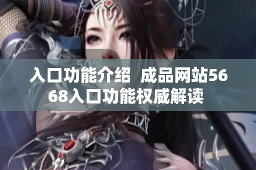 入口功能介紹  成品網(wǎng)站5668入口功能權(quán)威解讀 