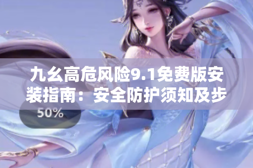 九幺高危風(fēng)險(xiǎn)9.1免費(fèi)版安裝指南：安全防護(hù)須知及步驟推薦