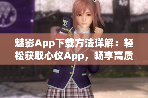 魅影App下載方法詳解：輕松獲取心儀App，暢享高質(zhì)影音體驗(yàn)