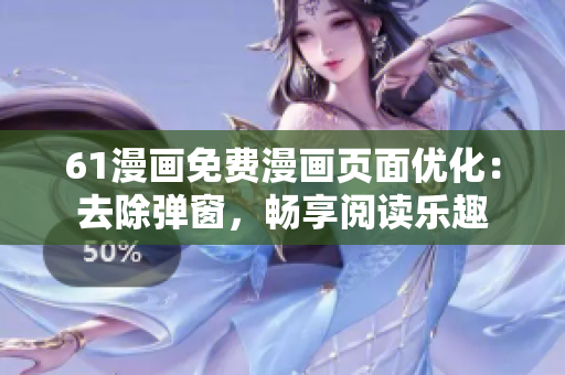 61漫畫免費(fèi)漫畫頁面優(yōu)化：去除彈窗，暢享閱讀樂趣