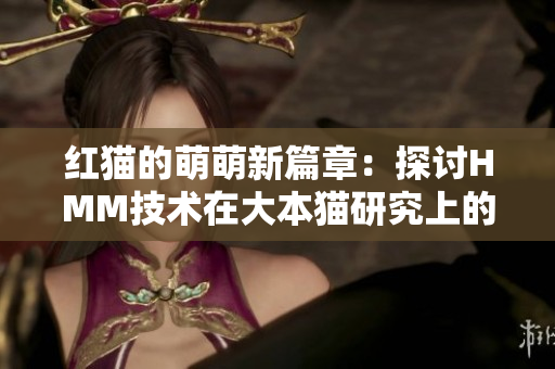 紅貓的萌萌新篇章：探討HMM技術(shù)在大本貓研究上的應(yīng)用及前景展望