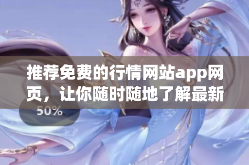 推薦免費的行情網(wǎng)站app網(wǎng)頁，讓你隨時隨地了解最新行情