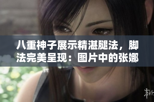 八重神子展示精湛腿法，腳法完美呈現(xiàn)：圖片中的張娜英展示出一流腿法技巧