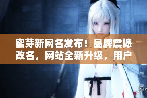 蜜芽新網(wǎng)名發(fā)布！品牌震撼改名，網(wǎng)站全新升級，用戶期待已久的新稱號終于揭曉