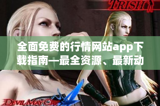 全面免費的行情網(wǎng)站app下載指南—最全資源、最新動態(tài)涵蓋