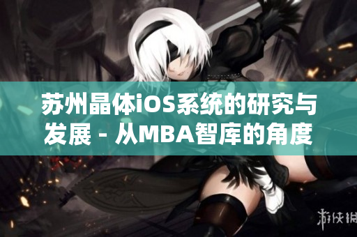 蘇州晶體iOS系統(tǒng)的研究與發(fā)展 - 從MBA智庫的角度展望