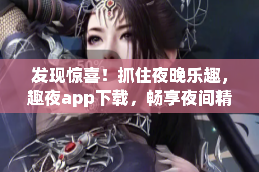發(fā)現(xiàn)驚喜！抓住夜晚樂趣，趣夜app下載，暢享夜間精彩活動(dòng)