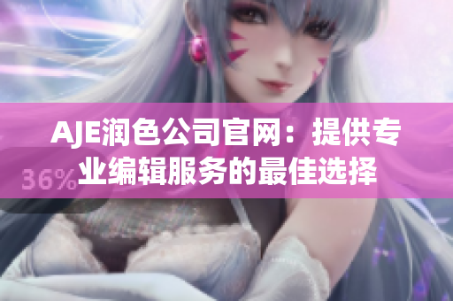 AJE潤(rùn)色公司官網(wǎng)：提供專業(yè)編輯服務(wù)的最佳選擇