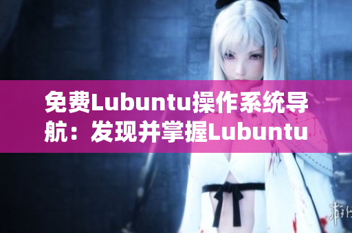 免費(fèi)Lubuntu操作系統(tǒng)導(dǎo)航：發(fā)現(xiàn)并掌握Lubuntu的最佳使用技巧