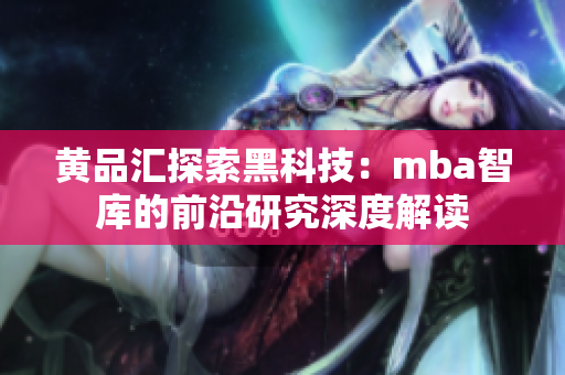 黃品匯探索黑科技：mba智庫(kù)的前沿研究深度解讀
