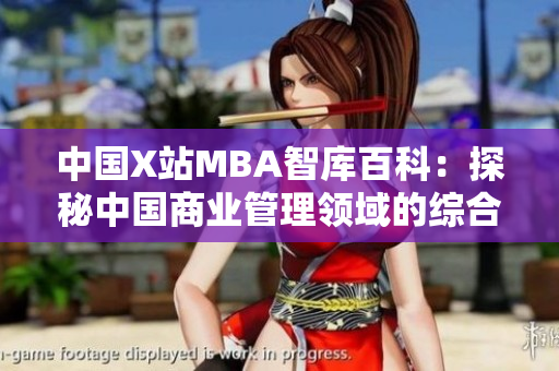 中國(guó)X站MBA智庫(kù)百科：探秘中國(guó)商業(yè)管理領(lǐng)域的綜合知識(shí)庫(kù)