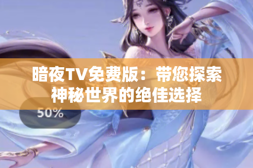 暗夜TV免費(fèi)版：帶您探索神秘世界的絕佳選擇