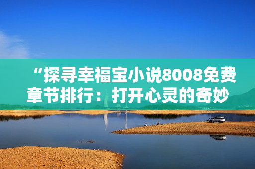 “探尋幸福寶小說8008免費(fèi)章節(jié)排行：打開心靈的奇妙之門”