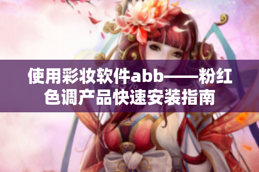 使用彩妝軟件abb——粉紅色調(diào)產(chǎn)品快速安裝指南