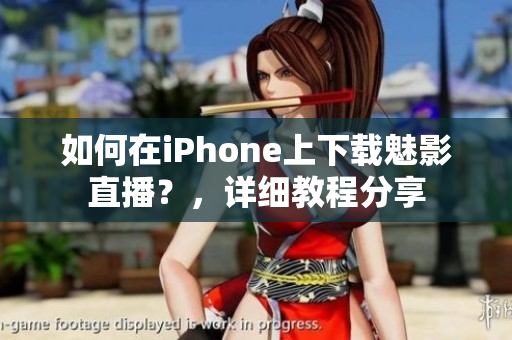 如何在iPhone上下載魅影直播？，詳細教程分享