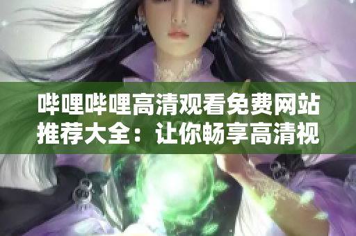 嗶哩嗶哩高清觀看免費網(wǎng)站推薦大全：讓你暢享高清視頻的免費觀看平臺