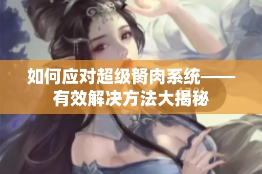 如何應(yīng)對(duì)超級(jí)胬肉系統(tǒng)——有效解決方法大揭秘