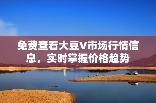 免費(fèi)查看大豆V市場(chǎng)行情信息，實(shí)時(shí)掌握價(jià)格趨勢(shì)