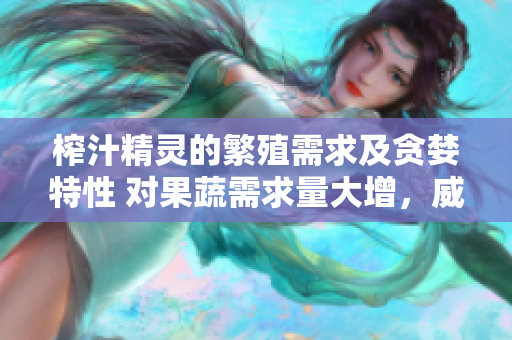 榨汁精靈的繁殖需求及貪婪特性 對果蔬需求量大增，威脅生態(tài)平衡