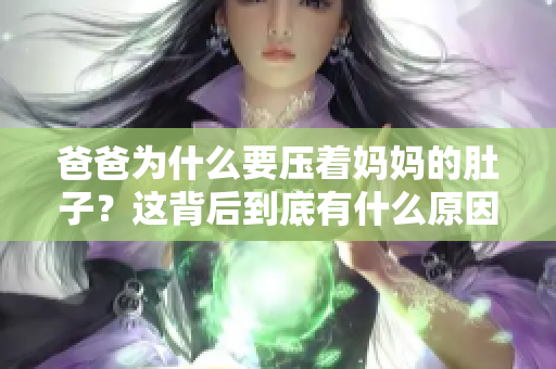 爸爸為什么要壓著媽媽的肚子？這背后到底有什么原因？