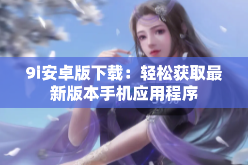 9i安卓版下載：輕松獲取最新版本手機(jī)應(yīng)用程序