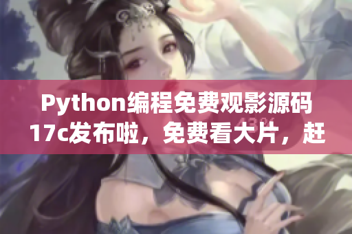 Python編程免費觀影源碼17c發(fā)布啦，免費看大片，趕快來圍觀！