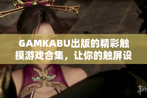 GAMKABU出版的精彩觸摸游戲合集，讓你的觸屏設(shè)備煥發(fā)新生！